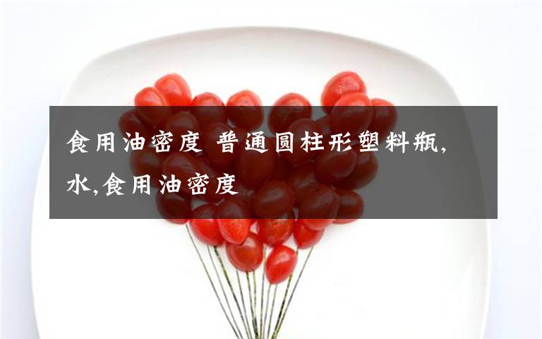 食用油密度 普通圆柱形塑料瓶,水,食用油密度