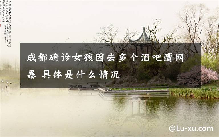 成都确诊女孩因去多个酒吧遭网暴 具体是什么情况