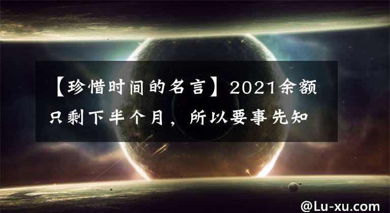 【珍惜时间的名言】2021余额只剩下半个月,所以要事先知道珍惜人生时间的名言