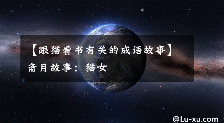 【跟猫看书有关的成语故事】斋月故事:猫女