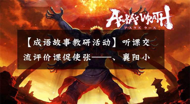 【成语故事教研活动】听课交流评价课促使张——、襄阳小学语文教研组开展听课评价活动。