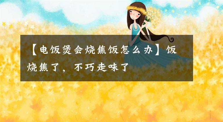 【电饭煲会烧焦饭怎么办】饭烧焦了,不巧走味了