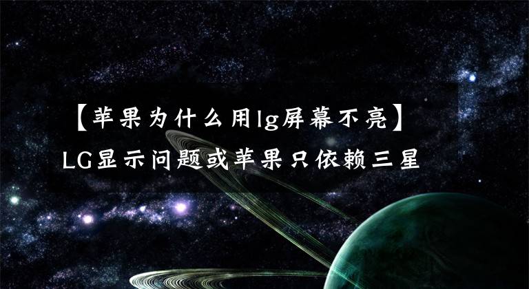 【苹果为什么用lg屏幕不亮】LG显示问题或苹果只依赖三星智能手机屏幕