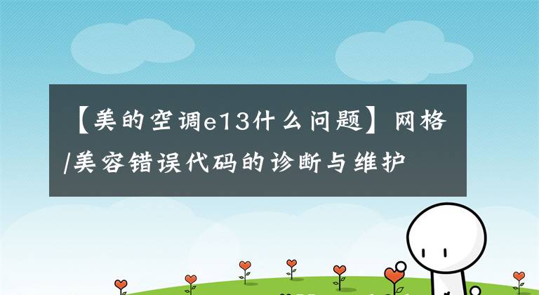 【美的空调e13什么问题】网格/美容错误代码的诊断与维护