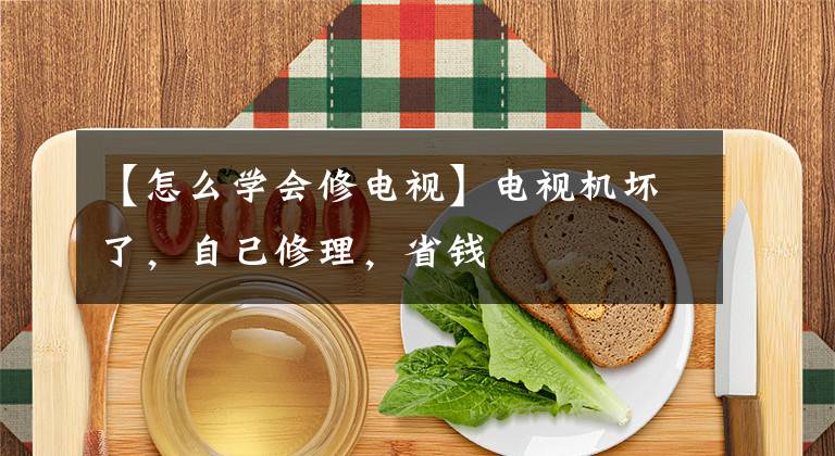 【怎么学会修电视】电视机坏了,自己修理,省钱