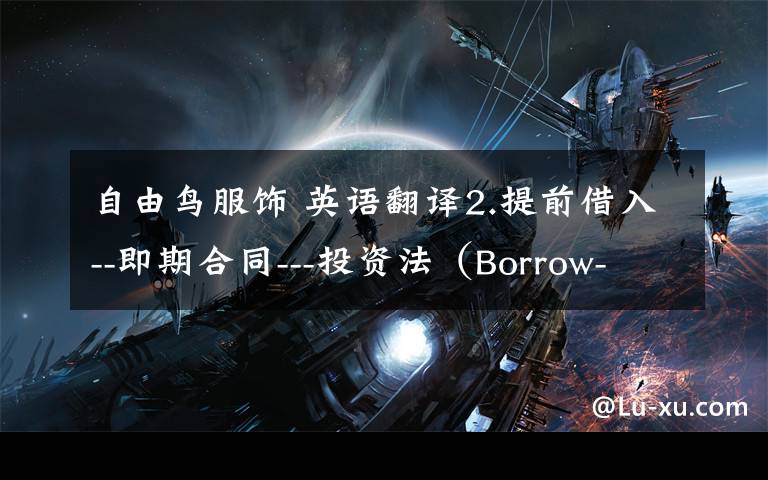 自由鸟服饰 英语翻译2.提前借入--即期合同---投资法(Borrow-Spot- Invest即BSI)使用方法:中国自由鸟外