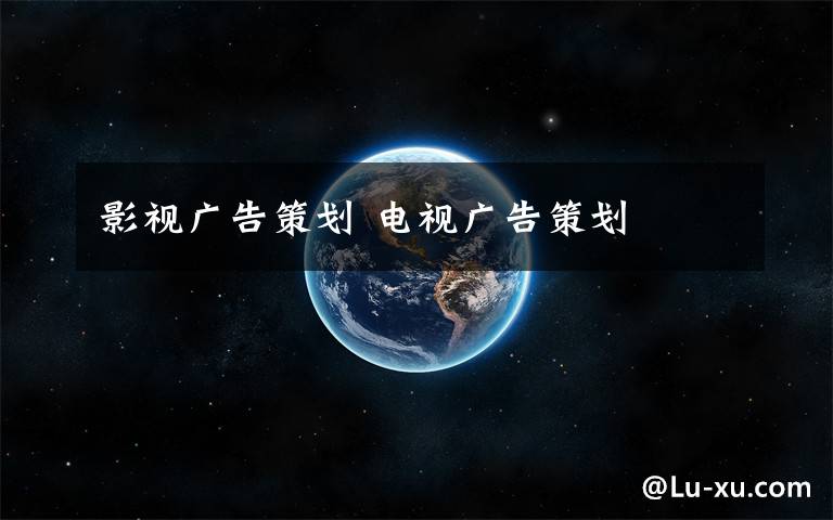 影视广告策划 电视广告策划