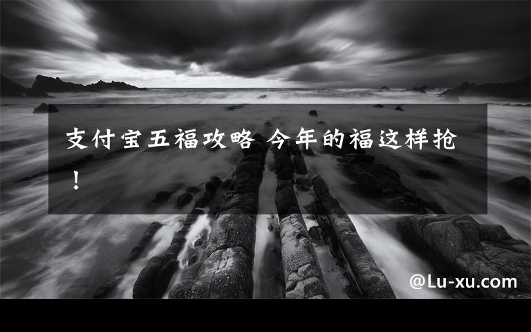 支付宝五福攻略 今年的福这样抢!