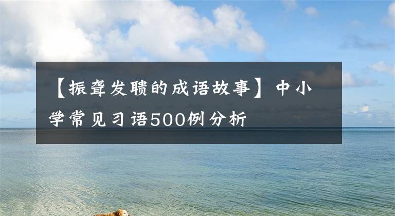 【振聋发聩的成语故事】中小学常见习语500例分析