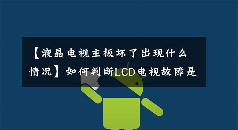 【液晶电视主板坏了出现什么情况】如何判断LCD电视故障是逻辑板还是屏幕不好?