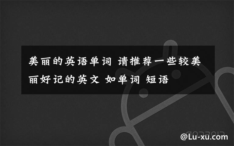 美丽的英语单词 请推荐一些较美丽好记的英文 如单词 短语