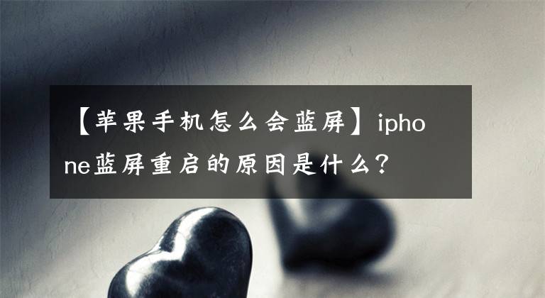 【苹果手机怎么会蓝屏】iphone蓝屏重启的原因是什么？