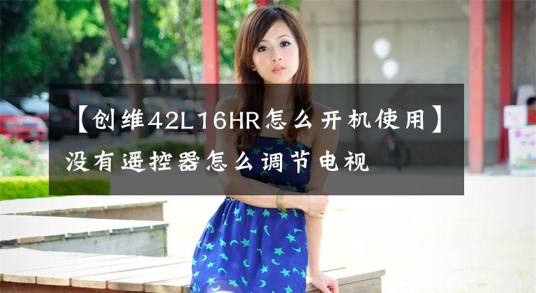 【创维42L16HR怎么开机使用】没有遥控器怎么调节电视
