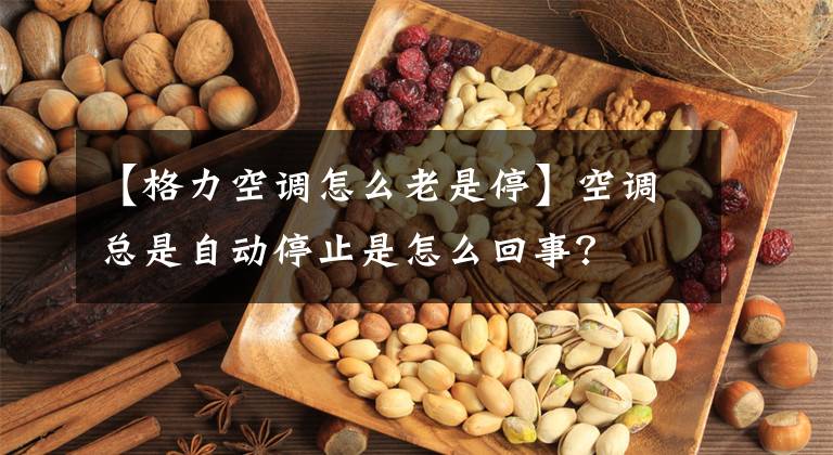 【格力空调怎么老是停】空调总是自动停止是怎么回事？