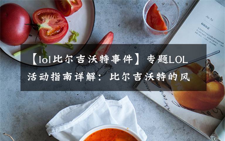 【lol比尔吉沃特事件】专题LOL活动指南详解:比尔吉沃特的风暴&同人痛车创作大赛