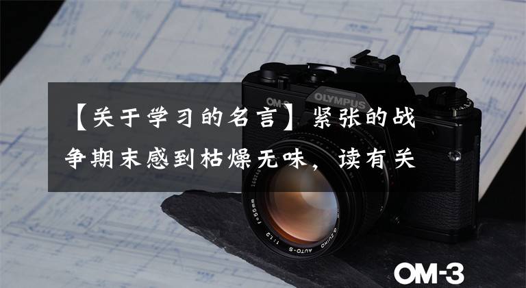 【关于学习的名言】紧张的战争期末感到枯燥无味,读有关学习的名言和警句是不可避免的