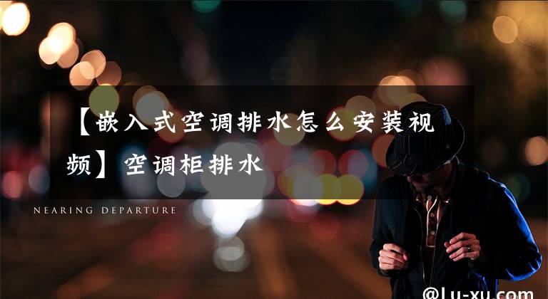 【嵌入式空调排水怎么安装视频】空调柜排水