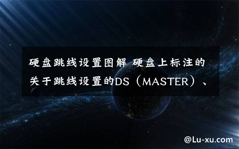硬盘跳线设置图解 硬盘上标注的关于跳线设置的DS（MASTER）、CS ENABLE和CAP LIMIT分别是什么意思?