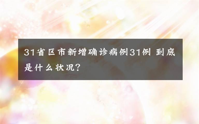 31省区市新增确诊病例31例 到底是什么状况?