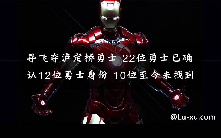 寻飞夺泸定桥勇士 22位勇士已确认12位勇士身份 10位至今未找到姓名