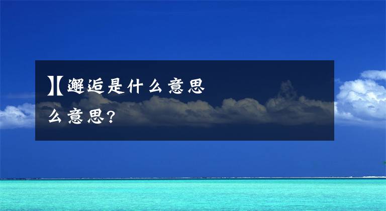 【邂逅是什么意思】邂逅是什么意思?