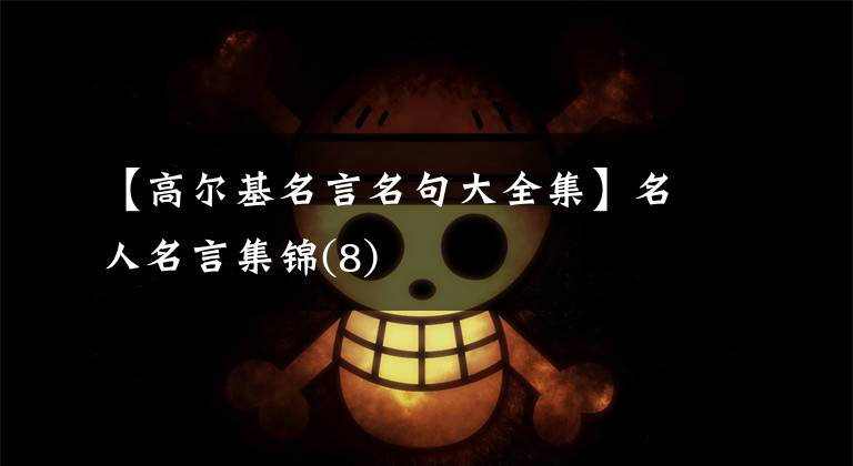 【高尔基名言名句大全集】名人名言集锦(8)