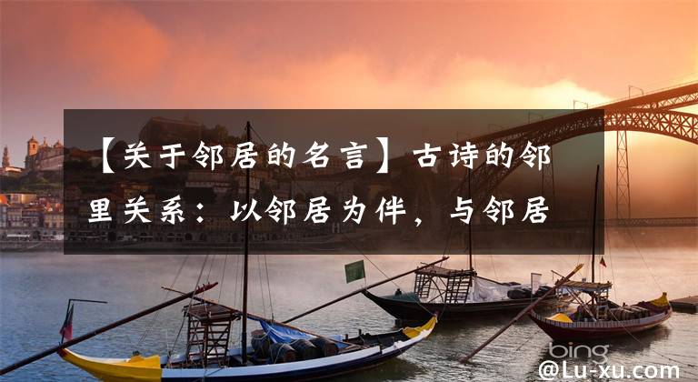 【关于邻居的名言】古诗的邻里关系:以邻居为伴,与邻居行善