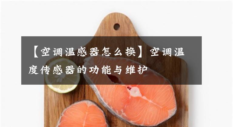 【空调温感器怎么换】空调温度传感器的功能与维护