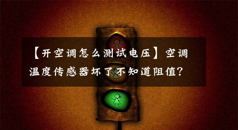 【开空调怎么测试电压】空调温度传感器坏了不知道阻值?办法有了