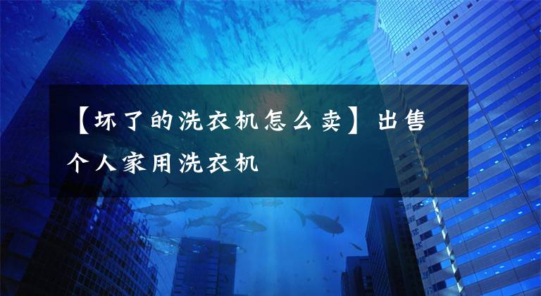 【坏了的洗衣机怎么卖】出售个人家用洗衣机