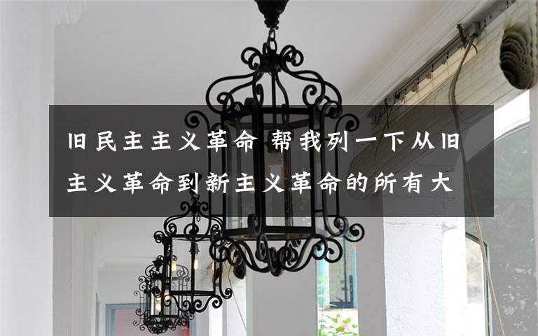 旧民主主义革命 帮我列一下从旧主义革命到新主义革命的所有大事的时间表,要全