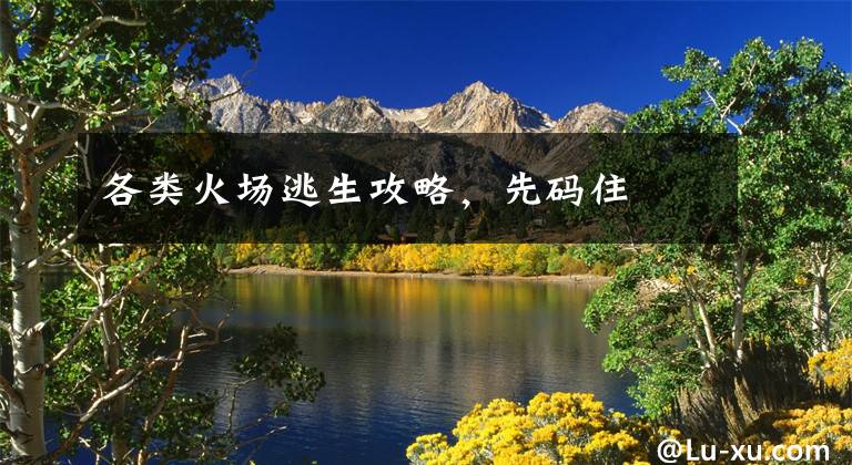 各类火场逃生攻略,先码住