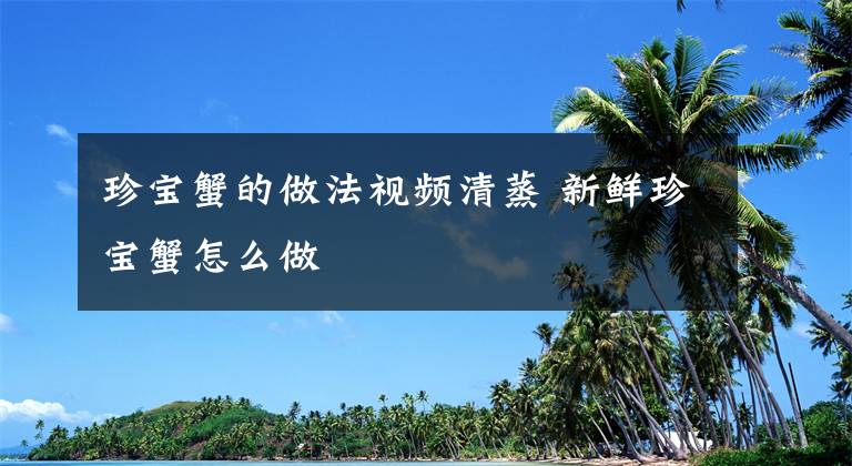 珍宝蟹的做法视频清蒸 新鲜珍宝蟹怎么做