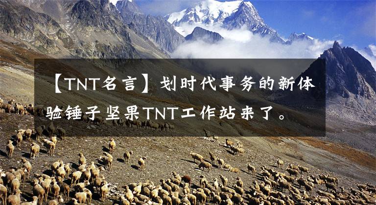 【TNT名言】划时代事务的新体验锤子坚果TNT工作站来了。