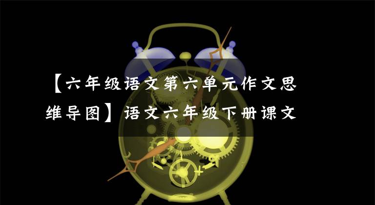 【六年级语文第六单元作文思维导图】语文六年级下册课文习作思维导图。
