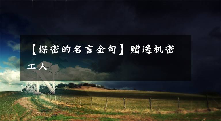 【保密的名言金句】赠送机密工人