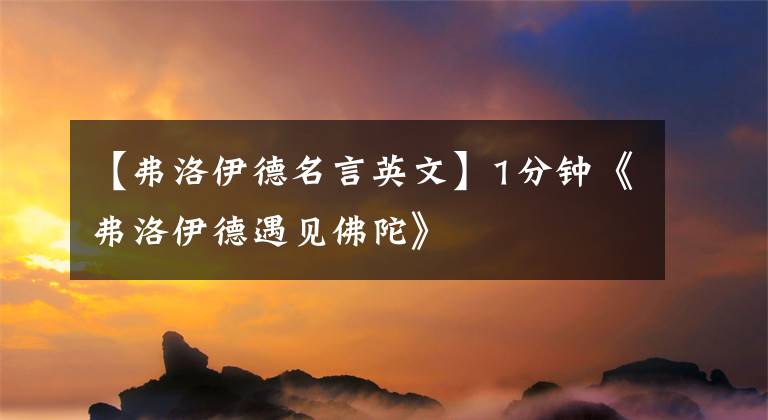 【弗洛伊德名言英文】1分钟《弗洛伊德遇见佛陀》