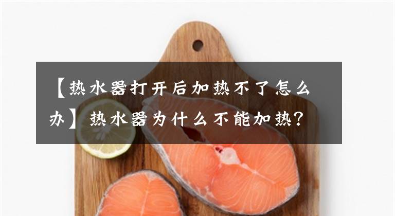 【热水器打开后加热不了怎么办】热水器为什么不能加热?热水器的正确使用方法是什么?