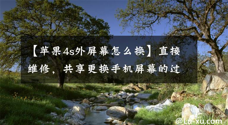 【苹果4s外屏幕怎么换】直接维修,共享更换手机屏幕的过程。