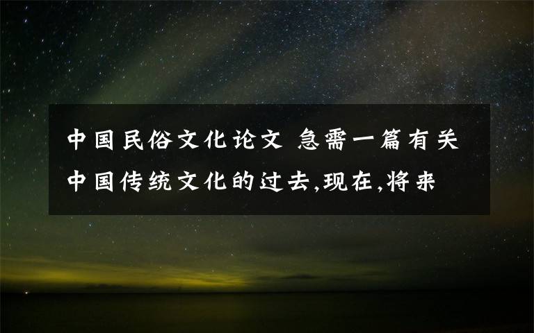 中国民俗文化论文 急需一篇有关中国传统文化的过去,现在,将来的论文