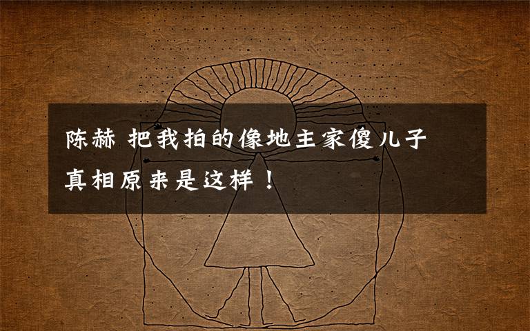 陈赫 把我拍的像地主家傻儿子 真相原来是这样！