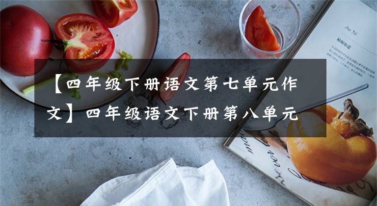 【四年级下册语文第七单元作文】四年级语文下册第八单元习作指导及范文