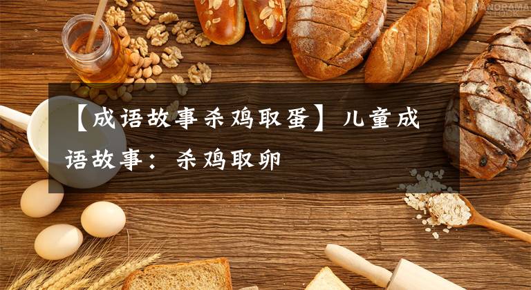 【成语故事杀鸡取蛋】儿童成语故事:杀鸡取卵