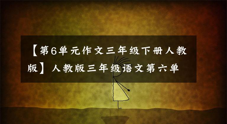 【第6单元作文三年级下册人教版】人教版三年级语文第六单元习作范文文：我最了解的人