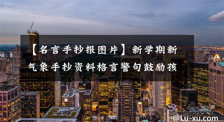 【名言手抄报图片】新学期新气象手抄资料格言警句鼓励孩子们勇往直前