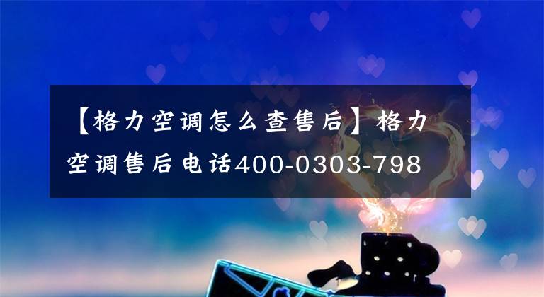 【格力空调怎么查售后】格力空调售后电话400-0303-798