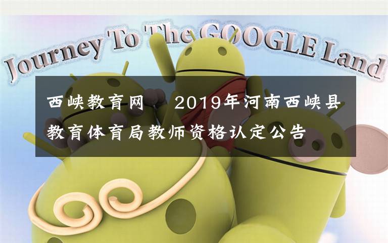 西峡教育网 2019年河南西峡县教育体育局教师资格认定公告