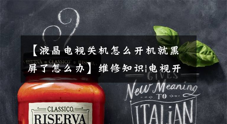 【液晶电视关机怎么开机就黑屏了怎么办】维修知识|电视开机后显示,黑屏怎么办?