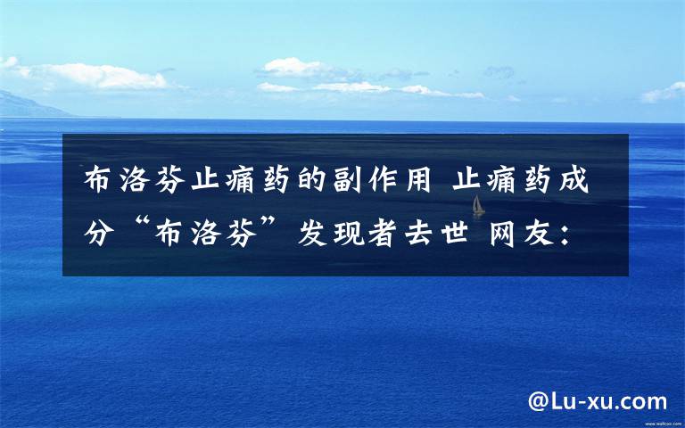 布洛芬止痛药的副作用 止痛药成分“布洛芬”发现者去世 网友:很多女性的命都是他给的