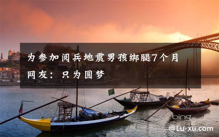 为参加阅兵地震男孩绑腿7个月 网友:只为圆梦